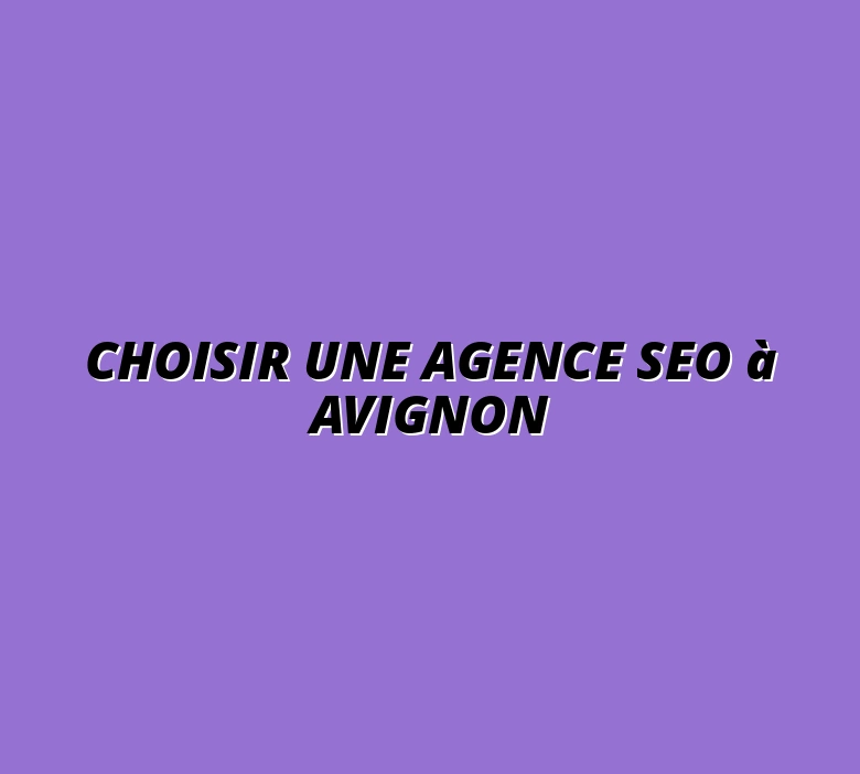 Choisir une agence SEO à Avignon